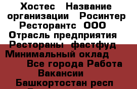 Хостес › Название организации ­ Росинтер Ресторантс, ООО › Отрасль предприятия ­ Рестораны, фастфуд › Минимальный оклад ­ 30 000 - Все города Работа » Вакансии   . Башкортостан респ.,Баймакский р-н